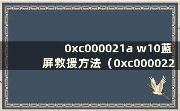 0xc000021a w10蓝屏救援方法（0xc0000221 win10蓝屏救援方法）